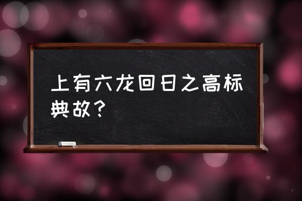 上有六龙回日之高标的高标 上有六龙回日之高标典故？