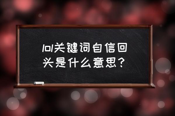 lol英雄关键词 lol关键词自信回头是什么意思？