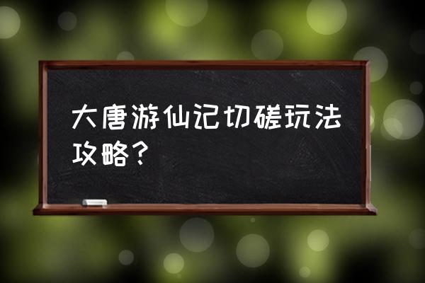 大唐游仙记 大唐游仙记切磋玩法攻略？