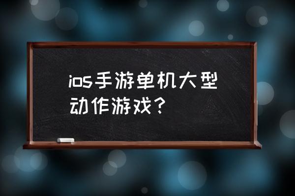 ios大型单机游戏2020 ios手游单机大型动作游戏？