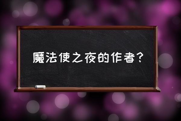 魔法使之夜番外篇攻略 魔法使之夜的作者？