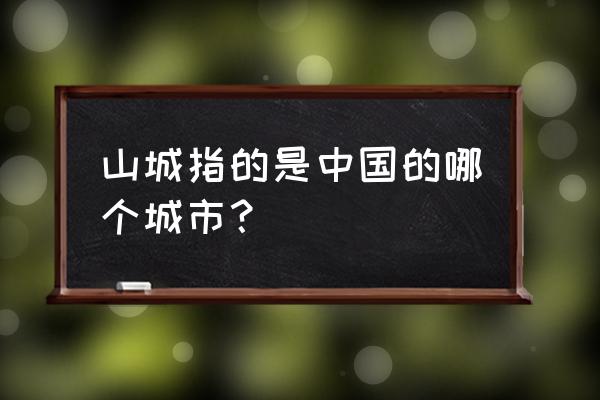 山城指的是我国哪座城市 山城指的是中国的哪个城市？