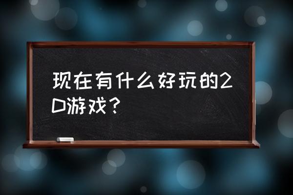 好玩的2d游戏 现在有什么好玩的2D游戏？