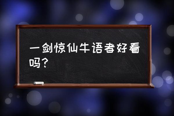 一剑惊仙牛语者 一剑惊仙牛语者好看吗？