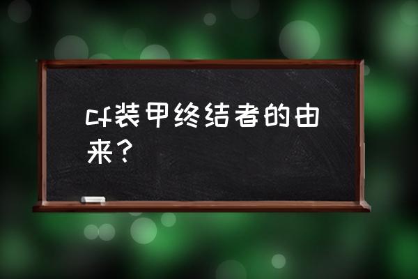 装甲终结者为什么删了 cf装甲终结者的由来？