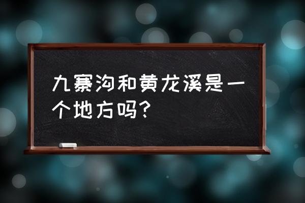 九寨沟和黄龙是一个地方吗 九寨沟和黄龙溪是一个地方吗？