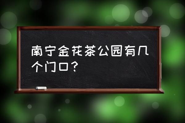 南宁金花茶公园2020年 南宁金花茶公园有几个门口？