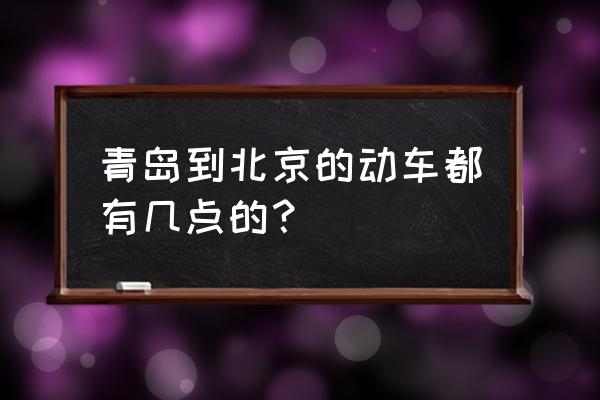 青岛到北京动车时刻表 青岛到北京的动车都有几点的？