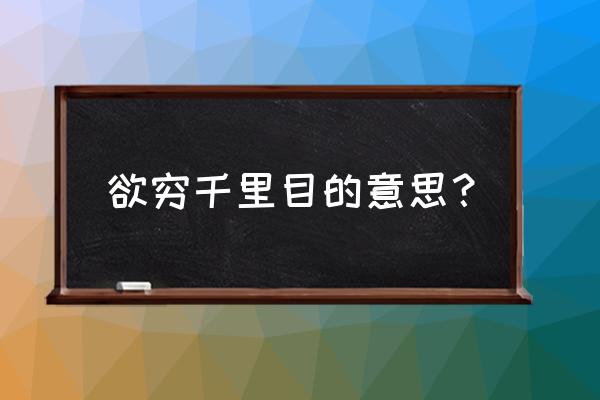 欲从千里目 欲穷千里目的意思？