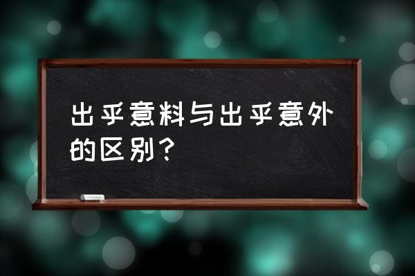 出乎意料之中还是之外 出乎意料与出乎意外的区别？