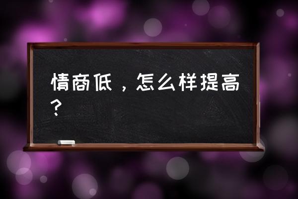 情商低怎么快速提高 情商低，怎么样提高？