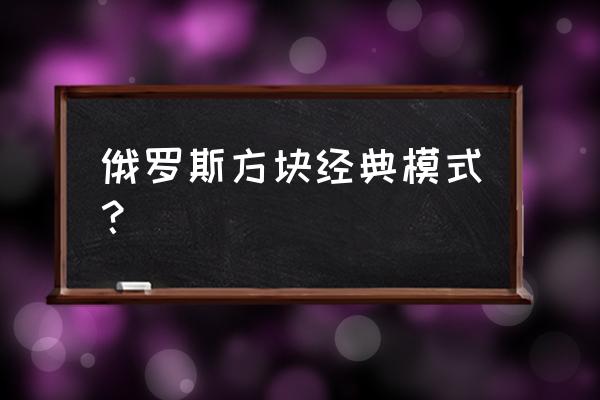 老版经典俄罗斯方块 俄罗斯方块经典模式？