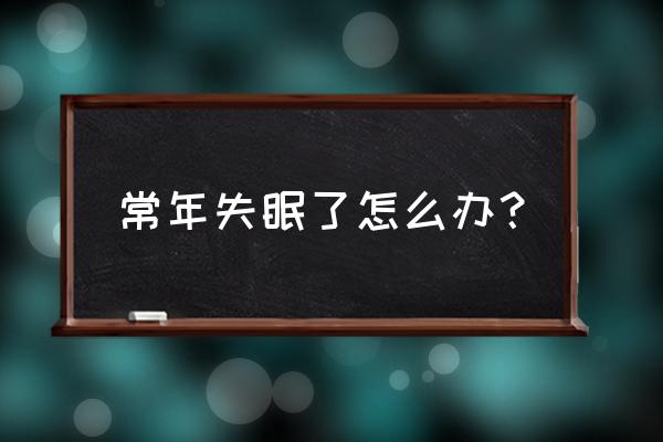 长期失眠了怎么办 常年失眠了怎么办？