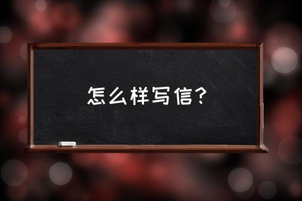 现在怎么写信 怎么样写信？