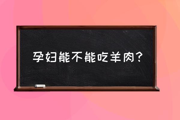 孕妇到底能不能吃羊肉 孕妇能不能吃羊肉？