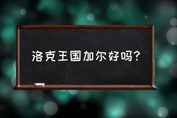 洛克王国加尔技能表 洛克王国加尔好吗？