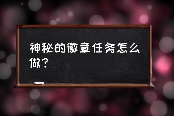 神秘的徽章任务 神秘的徽章任务怎么做？