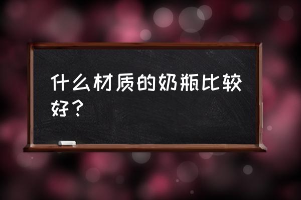 奶瓶都有什么材质的 什么材质的奶瓶比较好？