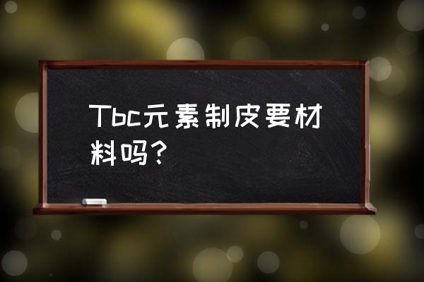 元素制皮都有哪些配方 Tbc元素制皮要材料吗？