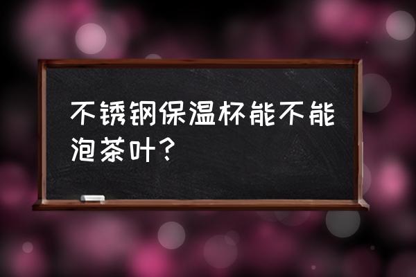 不锈钢保温杯能泡茶吗 不锈钢保温杯能不能泡茶叶？