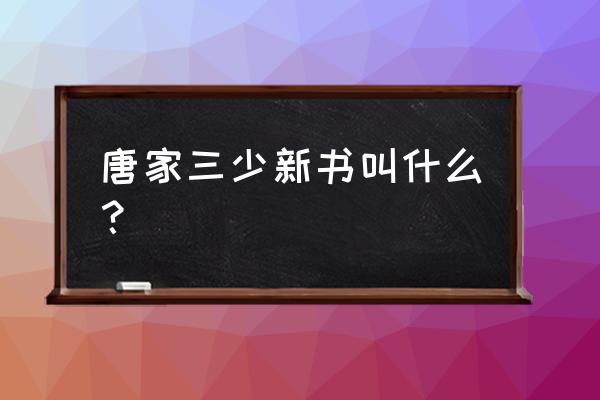 唐家三少新书叫什么名字 唐家三少新书叫什么？