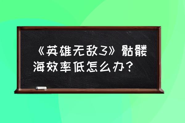 英雄无敌之亡灵海一分两半 《英雄无敌3》骷髅海效率低怎么办？