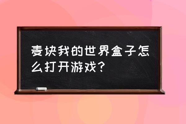 麦块儿我的世界盒子 麦块我的世界盒子怎么打开游戏？