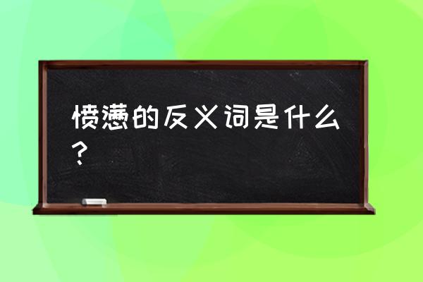 愤懑的意思解释 愤懑的反义词是什么？