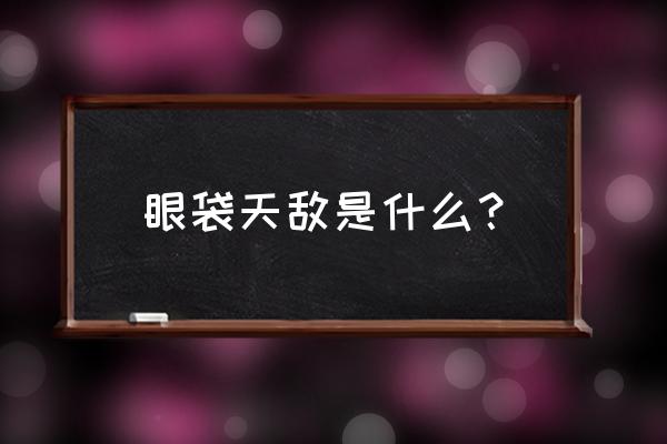 生活小妙招去眼袋 眼袋天敌是什么？