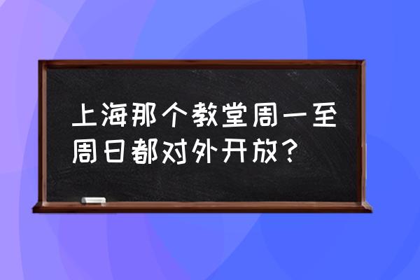 2020年徐家汇教堂开放了吗 上海那个教堂周一至周日都对外开放？