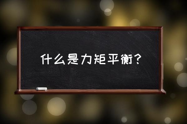 什么叫力矩平衡 什么是力矩平衡？