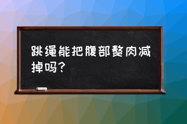 跳绳可以瘦肚子吗 跳绳能把腹部赘肉减掉吗？