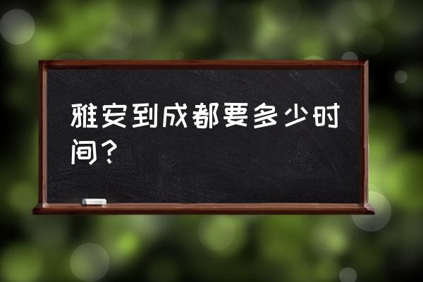 雅安到成都几个小时 雅安到成都要多少时间？