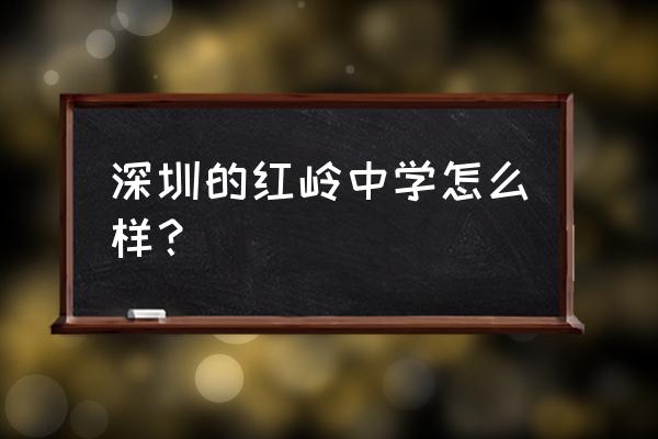 红岭中学真的那么好吗 深圳的红岭中学怎么样？