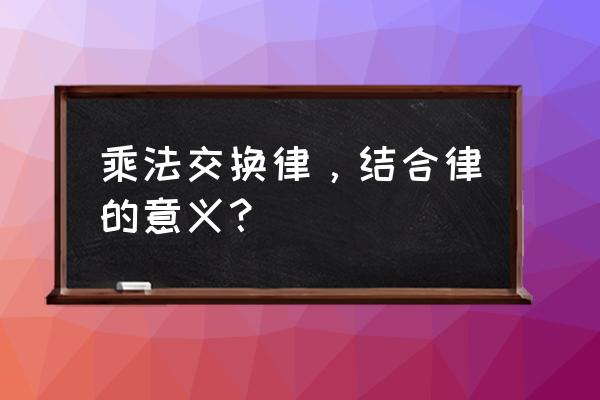 乘法交换律和结合律的作用 乘法交换律，结合律的意义？