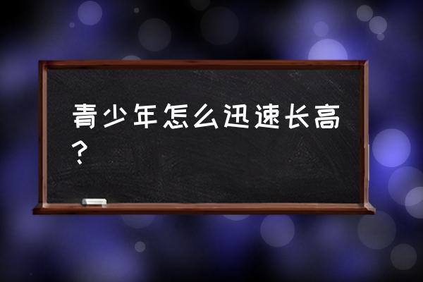 青少年长高的办法 青少年怎么迅速长高？