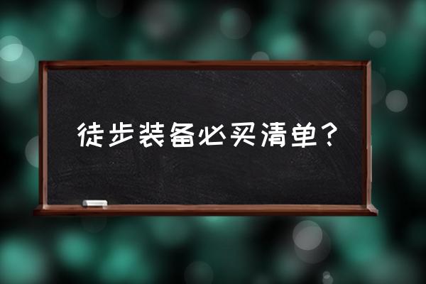 徒步旅行装备 徒步装备必买清单？