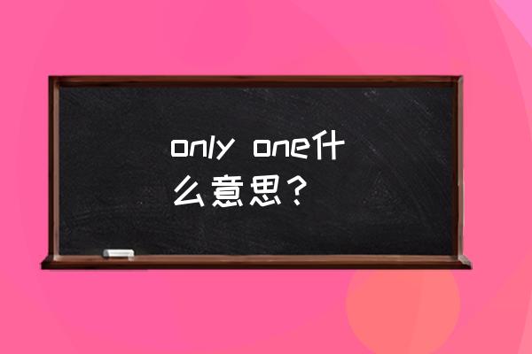 only one的意思 only one什么意思？