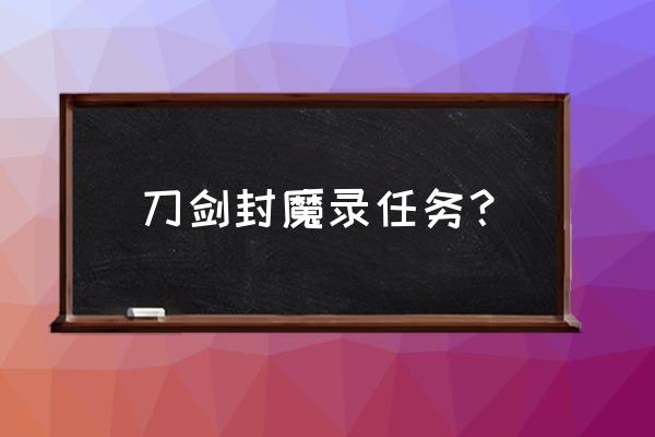 刀剑封魔录任务攻略 刀剑封魔录任务？