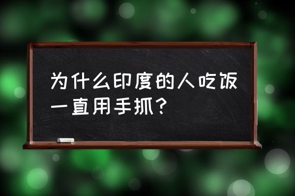 印度人为什么用手抓着吃饭 为什么印度的人吃饭一直用手抓？