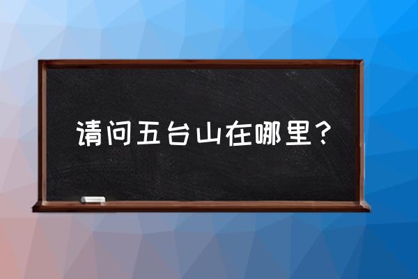 真正的五台山在哪里 请问五台山在哪里？