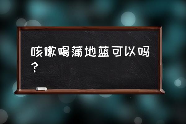 蒲地蓝口服液好用吗 咳嗽喝蒲地蓝可以吗？