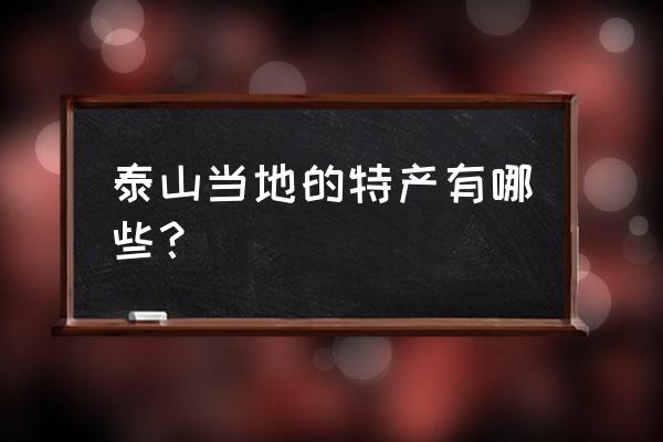 泰山当地特产 泰山当地的特产有哪些？