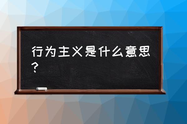 行为主义的含义是什么 行为主义是什么意思？