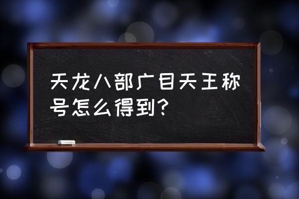 天龙八部杀星给什么 天龙八部广目天王称号怎么得到？