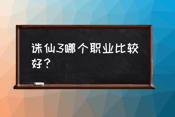 诛仙3什么职业好玩2020 诛仙3哪个职业比较好？