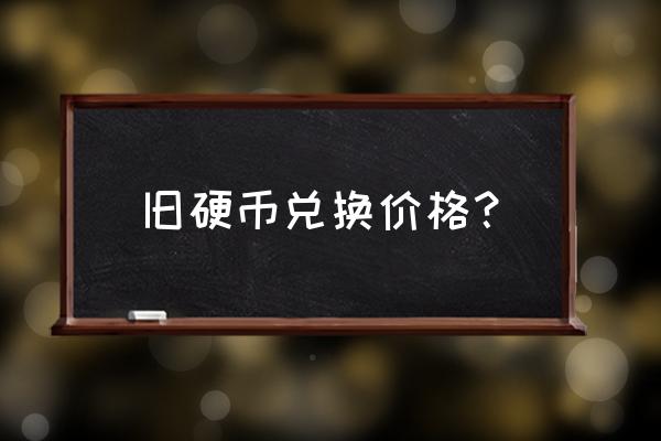 老式硬币兑换价目表 旧硬币兑换价格？