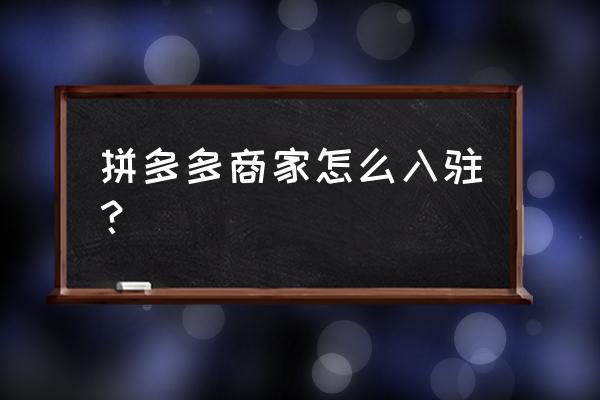 拼多多商家入驻手册 拼多多商家怎么入驻？