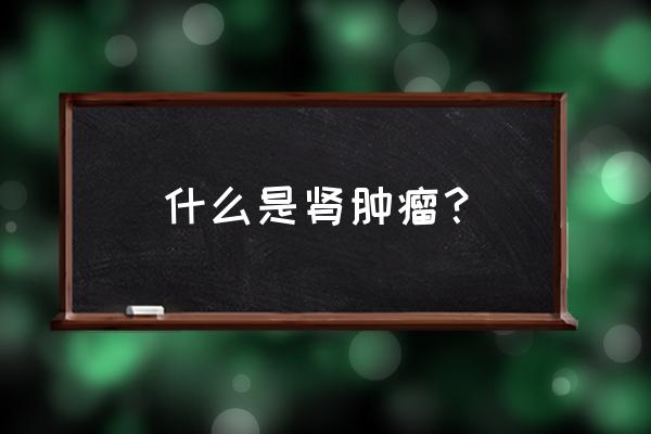 肾上肿瘤是什么原因引起的 什么是肾肿瘤？