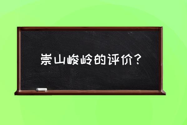 崇山峻岭是什么意思啊 崇山峻岭的评价？